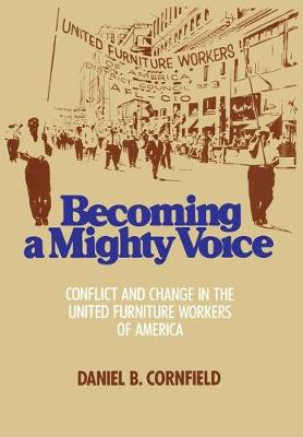 Becoming a Mighty Voice: Status Conflict and Leadership Change in the United Furniture Workers of America, 1932-87 (Hardback)