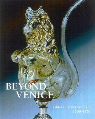 Beyond Venice: Glass in Venetian Style, 1500-1750 (Hardback)