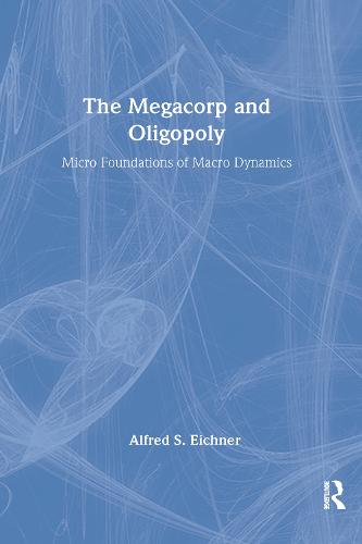 The Megacorp and Oligopoly: Micro Foundations of Macro Dynamics: Micro Foundations of Macro Dynamics (Paperback)