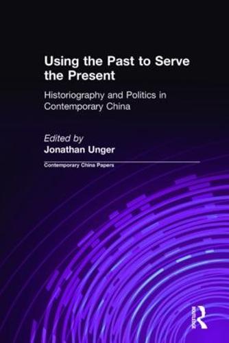 Using the Past to Serve the Present: Historiography and Politics in Contemporary China: Historiography and Politics in Contemporary China (Hardback)