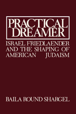 Practical Dreamer: Israel Friedlander and the Shaping of American Judaism - Moreshet Series 10 (Hardback)