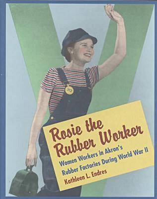 Rosie the Rubber Worker: The Women Workers of the Akron Rubber Industry in World War II (Hardback)