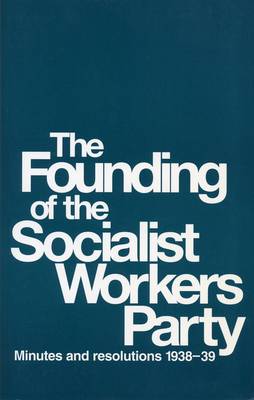 The Founding of the Socialist Workers' Party: Minutes and Resolutions, 1938-39 (Paperback)