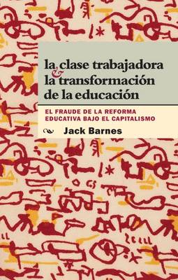 La Clase Trabajadora y La Transformacion De La Educacion: El Fraude La Reforma Educativa Bajo El Capitalismo (Paperback)