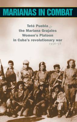 Marianas in Combat: Tete Puebla and the Mariana Grajales Women's Platoon in Cuba's Revolutionary War 1956-58 (Paperback)