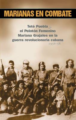 Marianas En Combate: Tete Puebla Y at Peloton Femenino Mariana Grajales En La Guerra Revolucionaria Cubana 1956-58 (Paperback)