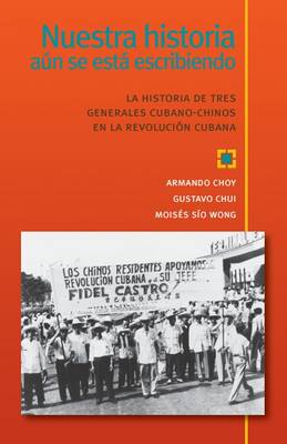 Nuestra Historia Aun Se Esta Escribiendo: La Historia de Tres Generales Cubano-Chinos en la Revolucion Cubana (Paperback)