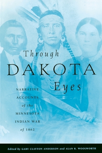 Through Dakota Eyes: Narrative Accounts of the Minnesota Indian War of 1862 (Paperback)