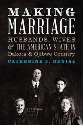 Making Marriage: Husbands, Wives & the American State in Dakota & Ojibwe Country (Paperback)