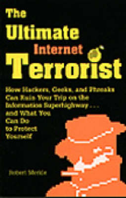 The Ultimate Internet Terrorist: How Hackers, Geeks and Phreaks Can Ruin Your Trip on the Information Superhighway...and What You Can Do to Protect Yourself (Paperback)