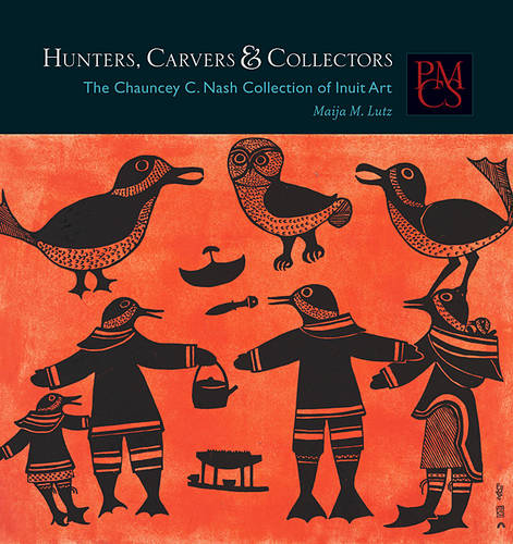 Hunters, Carvers, and Collectors: The Chauncey C. Nash Collection of Inuit Art - Peabody Museum Collections Series (Paperback)