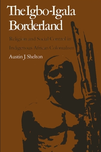 The Igbo-Igala Borderland: Religion and Social Control in Indigenous African Colonialism (Hardback)