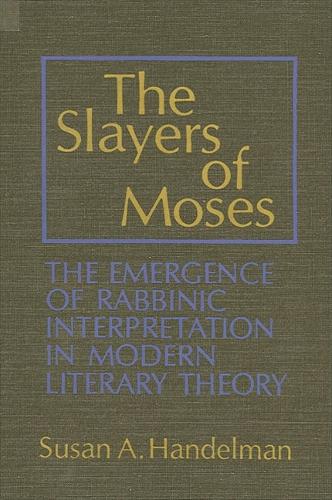 The Slayers of Moses: The Emergence of Rabbinic Interpretation in Modern Literary Theory - SUNY series in Modern Jewish Literature and Culture (Paperback)