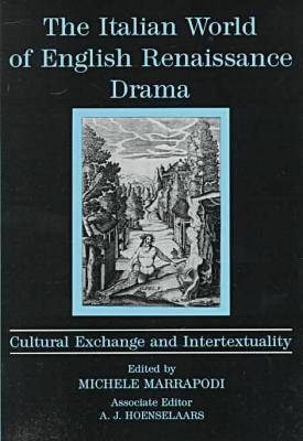 Italian World of English Renaissance Drama: Cultural Exchange and Intertexuality (Hardback)
