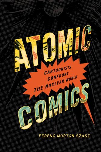 Atomic Comics: Cartoonists Confront the Nuclear World (Paperback)