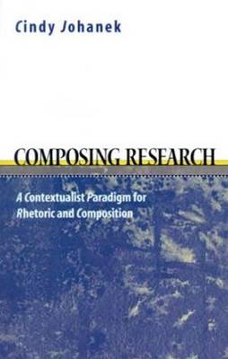 Composing Research: A Contextualist Paradigm for Rhetoric and Composition (Paperback)
