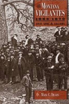 The Montana Vigilantes 18631870: Gold,Guns and Gallows (Hardback)