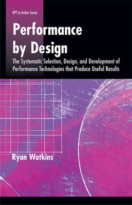 Performance by Design: The Systematic Selection, Design, and Development of Performance Technologies That Produce Useful Results - Defining and Delivering Successful Professional Practice Series (Paperback)