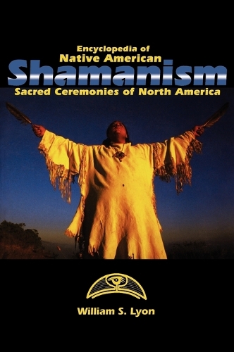 Encyclopedia of Native American Shamanism: Sacred Ceremonies of North America (Hardback)