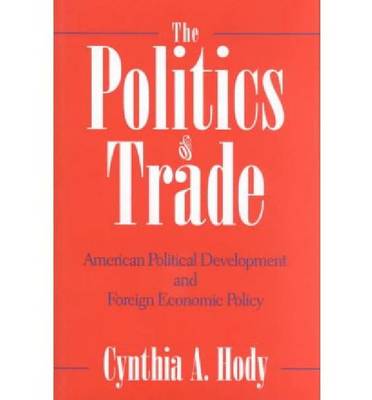 The Politics of Trade: American Political Development and Foreign Economic Policy - Nelson A.Rockefeller Series in Social Science & Public Policy (Hardback)