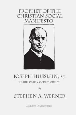 Prophet of the Christian Social Manifesto: Joseph Husslein, S.J., His Life, Work , & Social Thought. (Paperback)