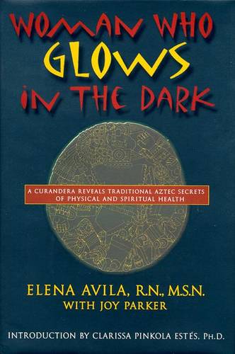 Woman Who Glows in the Dark: A Curandera Reveals Traditional Aztec Secrets of Physical and Spiritual Health (Paperback)