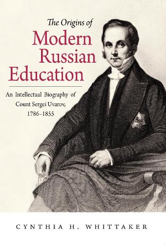 The Origins of Modern Russian Education: An Intellectual Biography of Count Sergei Uvarov, 1786-1855 (Hardback)