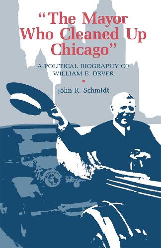 Mayor Who Cleaned Up Chicago: Political Biography of William E. Dever (Hardback)