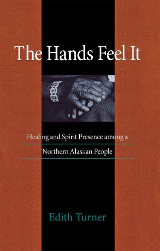 The Hands Feel it: Healing and Spirit Presence among a Northern Alaskan People (Hardback)