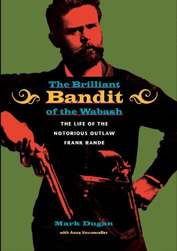 The Brilliant Bandit of the Wabash: The Life of the Notorious Outlaw Frank Rande (Hardback)