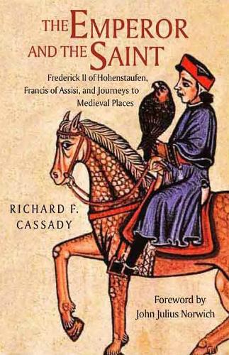 The Emperor and the Saint: Frederick II of Hofenstaufen, Francis of Assisi and Journeys to Medieval Places (Hardback)