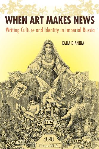 When Art Makes News: Writing Culture and Identity in Imperial Russia, 1851-1900 (Hardback)