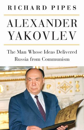 Alexander Yakovlev: The Man Whose Ideas Saved Russia from Communism (Hardback)