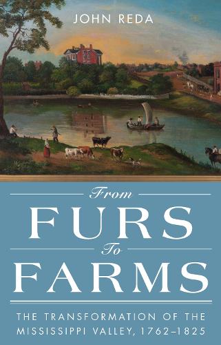 From Furs to Farms: The Transformation of the Mississippi Valley, 1762-1825 (Hardback)