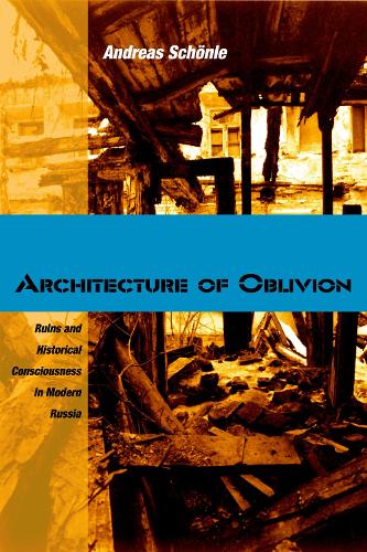Architecture of Oblivion: Ruins and Historical Consciousness in Modern Russia (Hardback)