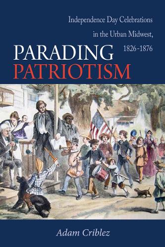 Parading Patriotism: Independence Day Celebrations in the Urban Midwest 1826-1876 - Early American Places (Paperback)