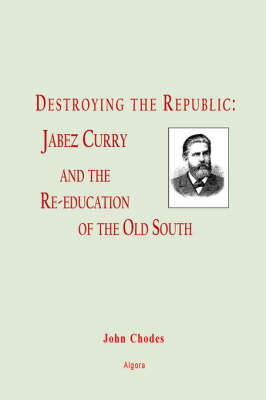 Destroying the Republic: Jabez Curry and the Re-education of the Old South (Paperback)