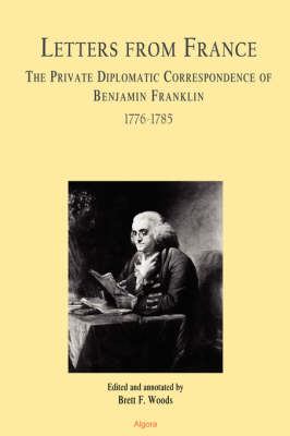 Letters From France The Private Diplomatic Correspondence of Benjamin Franklin 1776-1785 (Paperback)
