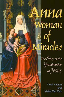 Anna Woman of Miracles: The Story of the Grandmother of Jesus (Paperback)