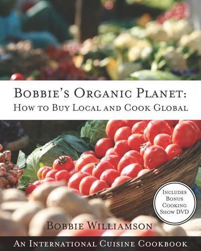 Bobbies Organic Planet: How to Buy Local and Cook Global: An International Cuisine Cookbook (Paperback)
