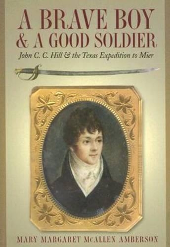 A Brave Boy and a Good Soldier: John C. C. Hill and the Texas Expedition to Mier (Paperback)