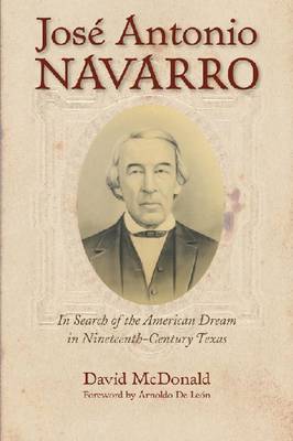 Jose Antonio Navarro: In Search of the American Dream in Nineteenth-Century Texas (Hardback)