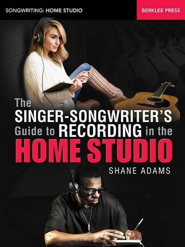 The Singer-Songwriter's Guide to Recording in the Home Studio - Songwriting: Home Studio (Paperback)