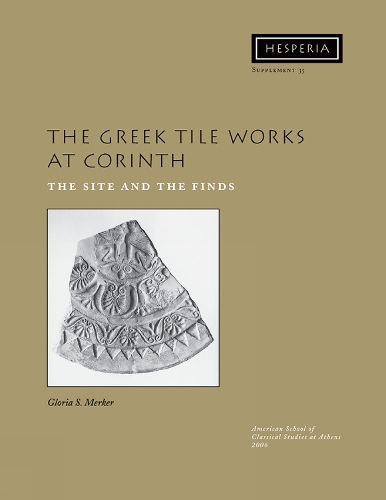 The Greek Tile Works at Corinth: The Site and the Finds - Hesperia Supplement 35 (Paperback)