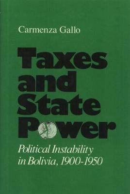 Taxes And State Power: Political Instability in Bolivia, 1900-1950 (Hardback)
