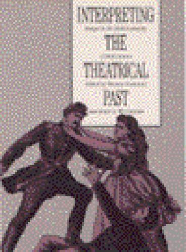 Interpreting the Theatrical Past: Essays in the Historiography of Performance (Paperback)