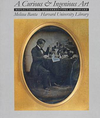 A Curious and Ingenious Art: Reflections on Daguerreotypes at Harvard (Hardback)