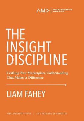 The Insight Discipline: Crafting New Marketplace Understanding That Makes A Difference - American Marketing Association Leadership Series: 4 (Hardback)