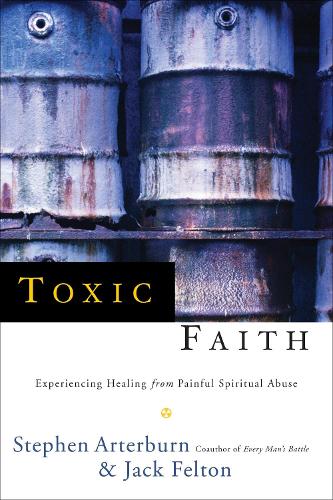 Toxic Faith: Experiencing Healing from Painful Spiritual Abuse: Experiencing Healing Over Painful Spiritual Abuse (Paperback)