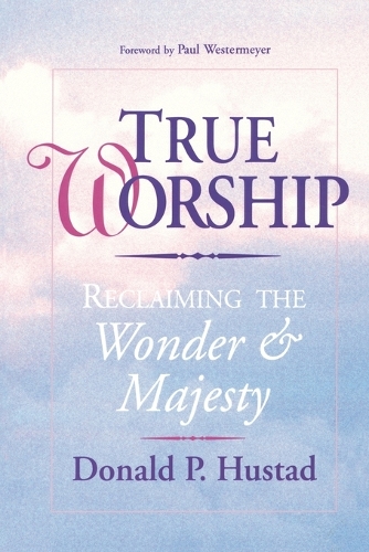 True Worship: Reclaiming the Wonder and Majesty: True Worship: Reclaiming the Wonder & Majesty (Paperback)